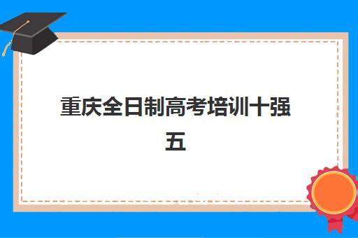 重庆全日制高考培训十强五大公办机构运营分析如何？2025年最新运营数据、管理模式深度解析与科学择校全指南