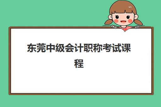 东莞中级会计职称考试课程培训机构哪家口碑比较好？2025年最新口碑榜单、各校特色解析与科学择校全指南