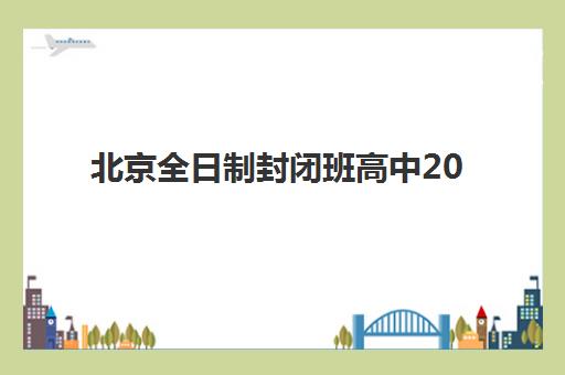北京全日制封闭班高中2025什么时候出成绩？最新成绩公布时间预测、查询流程与备考指南全解析
