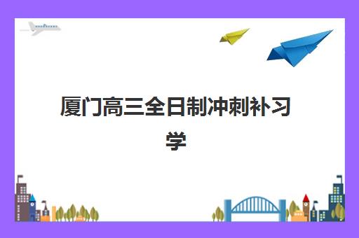 厦门高三全日制冲刺补习学校公办vs民办服务对比如何选择？2025年最新优劣分析、择校指南与报读全流程
