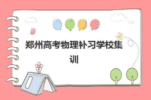 郑州高考物理补习学校集训营排名前十的学校如何选择？2025年最新权威榜单、择校指南与提分全攻略