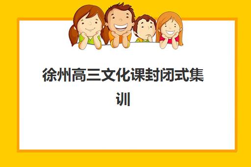 徐州高三文化课封闭式集训班集训营排名榜单公布如何解读？2025年最新十大机构实力对比与择校全指南