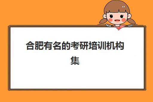 合肥有名的考研培训机构集训营排名榜最新公布如何查询?2025年权威榜单、择校指南与成功案例深度解析 合肥有名的考研培训机构集训营排名榜最新公布如何查询?2025年权威榜单、择校指南与成功案例深度解析