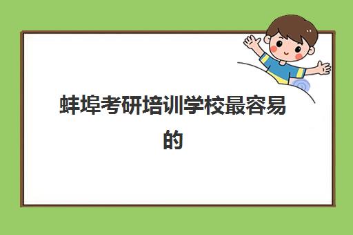 蚌埠考研培训学校最容易的大学是哪个？2025年择校指南、备考策略与上岸秘籍