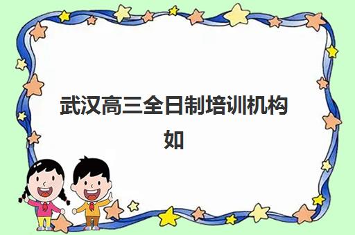 武汉高三全日制培训机构如何选？洪山区封闭式集训班择校指南与口碑分析