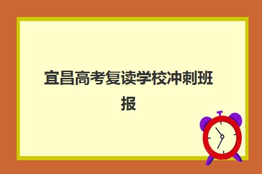 宜昌高考复读学校冲刺班报名确认时间表在哪看？2023年最新查询渠道、时间节点与报名全攻略