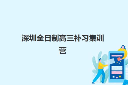 深圳全日制高三补习集训营哪个比较好？2025年最新排名、择校指南与成功案例解析