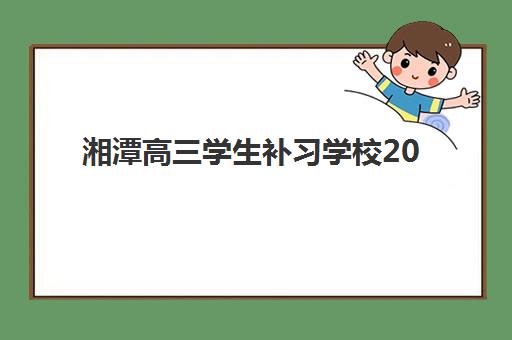 湘潭高三学生补习学校2025年报名人数统计如何查询？最新招生数据、择校指南与趋势分析全攻略