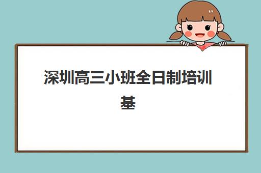 深圳高三小班全日制培训基地有哪些选择？2025年各区优质机构分布与择校指南