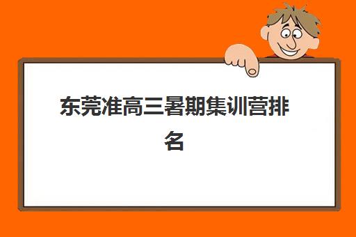 东莞准高三暑期集训营排名榜前十名怎么选？2025年顶尖机构对比、课程特色与高性价比报名全指南