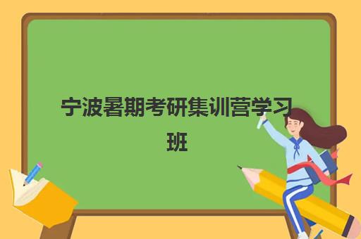 宁波暑期考研集训营学习班最好辅导学校是哪个？2025年最新排名、课程对比与择校全攻略