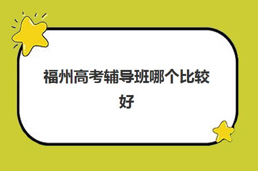 福州高考辅导班哪个比较好？2025年十大机构特色解析与择校攻略