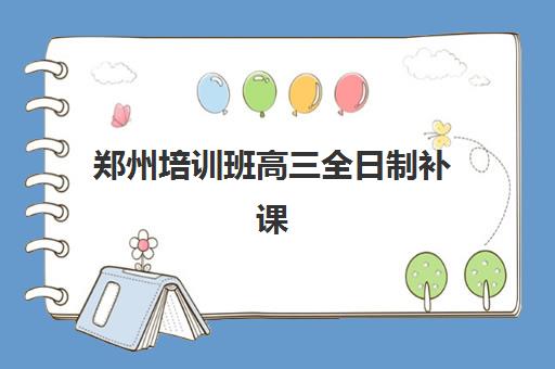 郑州培训班高三全日制补课2025培训机构前十名如何选择？最新权威排名与择校全攻略解析
