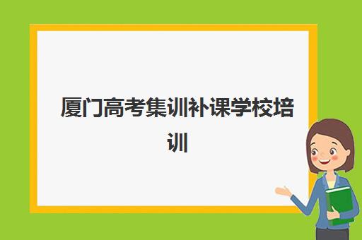 厦门高考集训补课学校培训机构哪个好费用多少？2025年最新排名与收费标准全解析