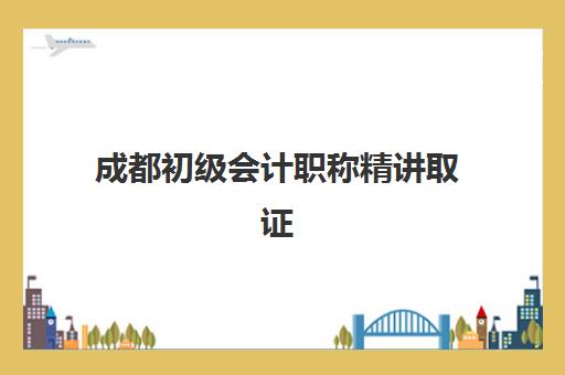 成都初级会计职称精讲取证课程2025辅导班哪个好？2025年最新TOP5排名、各机构课程对比与科学择校全指南