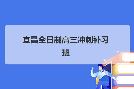 宜昌全日制高三冲刺补习班封闭式集训营有哪些地方？2025年优质机构校区分布、特色对比与择校全指南