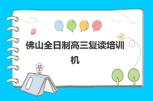 佛山全日制高三复读培训机构什么时候报名考试？2025年最新时间表、择校指南与备考全攻略