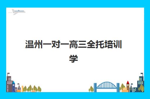 温州一对一高三全托培训学校排名一览表如何查询？2025年最新排名、择校标准与性价比解析