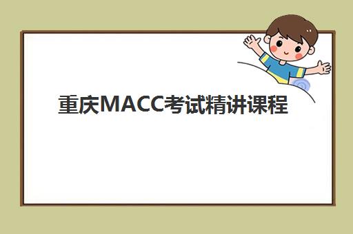 重庆MACC考试精讲课程用户推荐度TOP3如何查询？2025年最新权威榜单、各机构特色解析与科学选择全攻略
