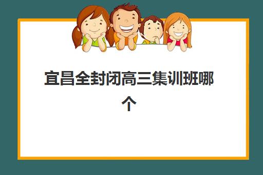 宜昌全封闭高三集训班哪个好一点？2025年最新实力排名、择校要点与成功案例全指南