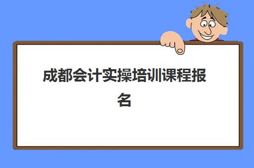 成都会计实操培训课程报名时间2025年如何安排？最新课程表、各机构特色与择校全指南