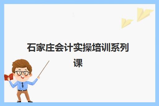 石家庄会计实操培训系列课程封闭式集训营地址如何查询？2025年最新校区分布、课程特色与择校指南