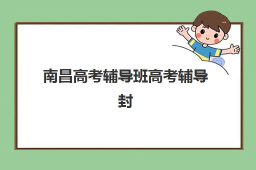 南昌高考辅导班高考辅导封闭式集训营有哪些？2025年最新十大机构权威评测与择校指南全解析