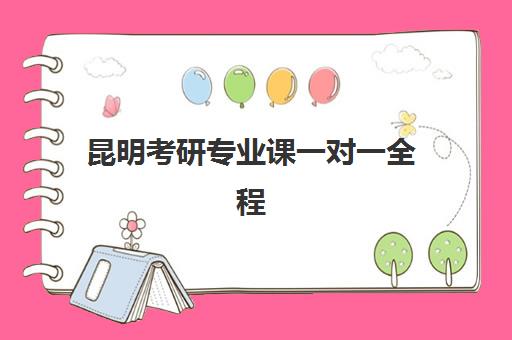 昆明考研专业课一对一全程班培训排名第一的学校是哪家？2025年最新实力对比、课程特色与选择全指南