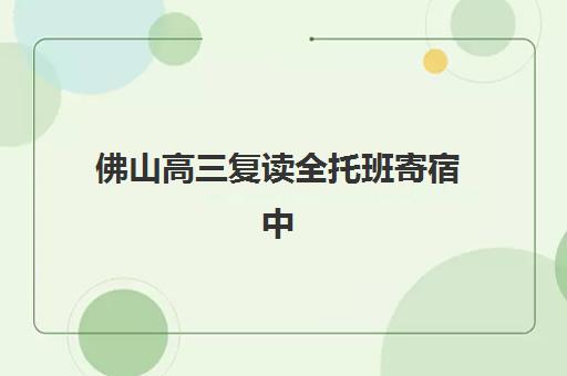 佛山高三复读全托班寄宿中心大概多少钱半年？2025年最新收费标准与机构选择全攻略