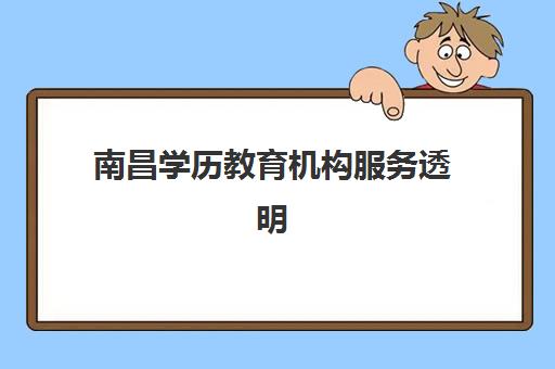 南昌学历教育机构服务透明度如何？2025年课程收费、师资实力与选择避坑全指南