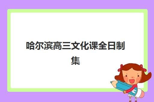 哈尔滨高三文化课全日制集训集训营排名前十名学校如何选择？2025年权威榜单解析、择校标准与成功案例全指南