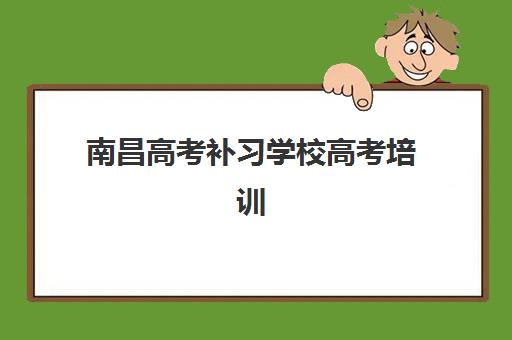 南昌高考补习学校高考培训机构有哪些地方好？2025年最新权威排名数据、各校特色深度对比与科学择校全攻略