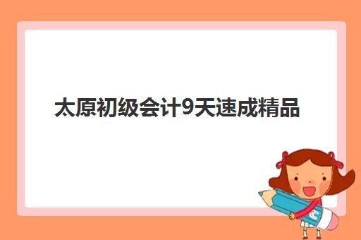太原初级会计9天速成精品课程现场确认时间2025如何安排？最新时间表、确认流程与备考全攻略