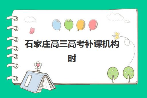 石家庄高三高考补课机构时间安排，2025年主要机构开学时间与择校指南