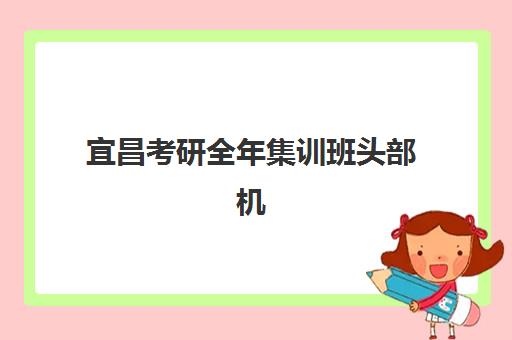 宜昌考研全年集训班头部机构年度白皮书如何科学利用？2025年最新排名解析、择校标准与成功案例全攻略