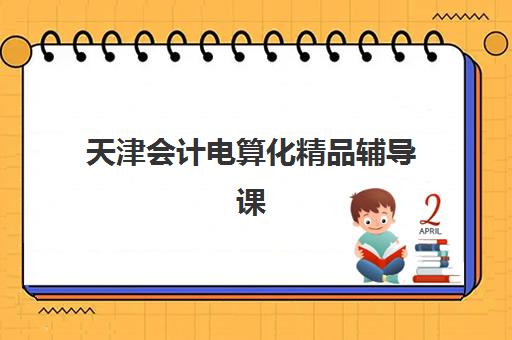 天津会计电算化精品辅导课程集训营哪家口碑好？2025年最新机构实力对比、课程特色与择校指南