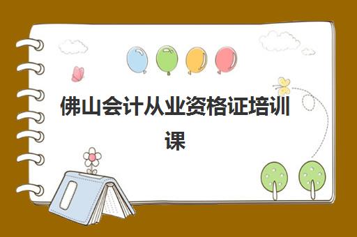 佛山会计从业资格证培训课程培训机构选择指南：2025年最新TOP5排名解析与科学择校全攻略