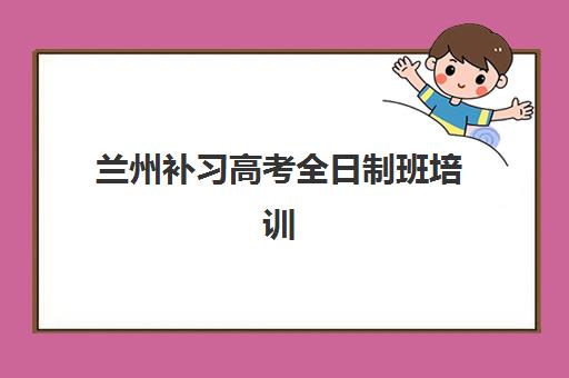 兰州补习高考全日制班培训机构哪家好一点如何选择？最新权威排名、各校优势对比与择校指南全解析