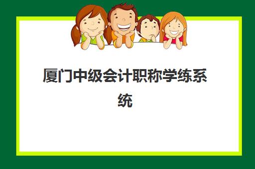 厦门中级会计职称学练系统课程培训班多少钱一节课?2025年最新收费标准与性价比选课全攻略 厦门中级会计职称学练系统课程培训班多少钱一节课?2025年最新收费标准与性价比选课全攻略