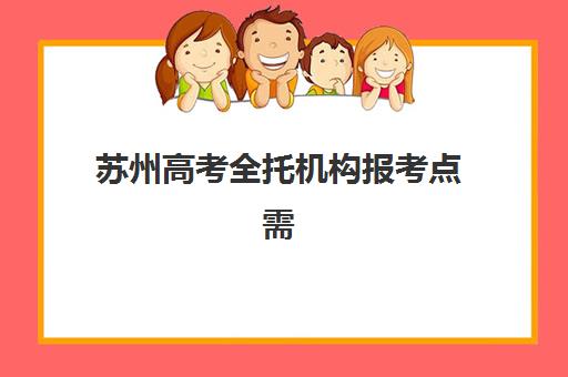 苏州高考全托机构报考点需要工作证明吗？2025年最新政策解读、材料清单与办理流程全指南