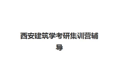 西安建筑学考研集训营辅导机构排名一览表如何查询？2025年最新权威榜单、各校特色解析与科学择校全攻略指南
