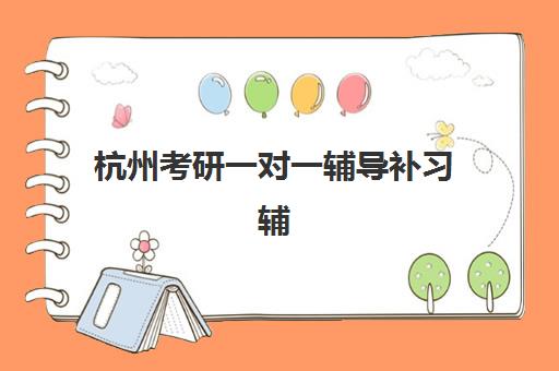 杭州考研一对一辅导补习辅导机构哪家强一点？2025年最新TOP10权威排名、各机构特色解析与科学选择全攻略