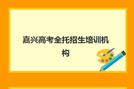 嘉兴高考全托招生培训机构有哪些地方可选？2025年最新地点分布、择校指南与报名全攻略