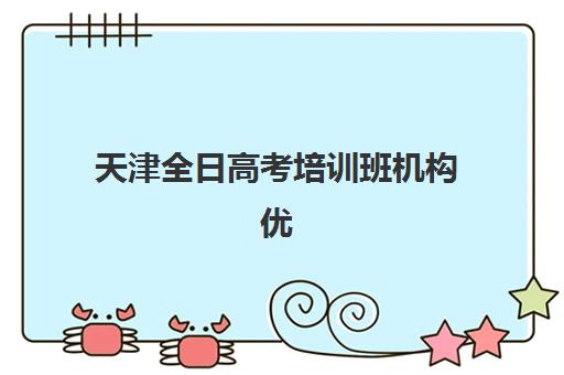天津全日高考培训班机构优质服务案例集，5大机构特色对比与择校指南