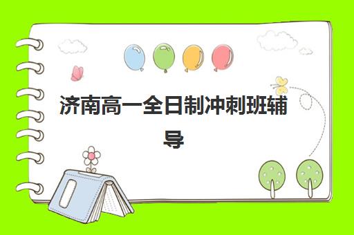 济南高一全日制冲刺班辅导班有哪些机构可以报？2025年最新机构名单、报名流程与择校全指南