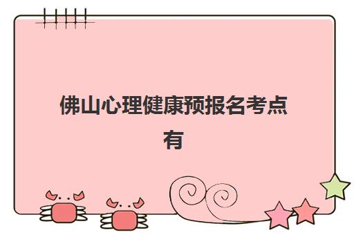 佛山心理健康预报名考点有哪些地方如何查询?2025年最新官方考点分布详情、报名流程与备考全指南 佛山心理健康预报名考点有哪些地方如何查询?2025年最新官方考点分布详情、报名流程与备考全指南