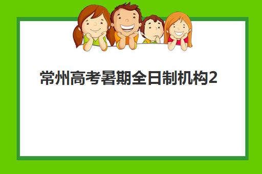常州高考暑期全日制机构2025年考试时间如何安排？最新日程与择校全攻略解析