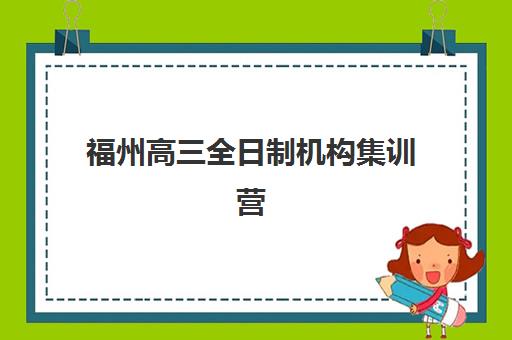 福州高三全日制机构集训营如何选？2025年十大排名榜单与择校全攻略