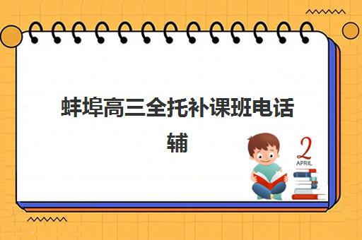 蚌埠高三全托补课班电话辅导机构哪家强些？2025年最新机构评测、联系方式与择校指南全解析
