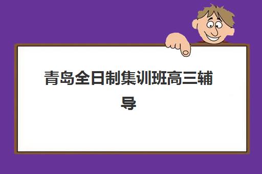 青岛全日制集训班高三辅导机构哪家强一点？2025年最新权威Top10榜单、各校特色解析与科学择校全指南